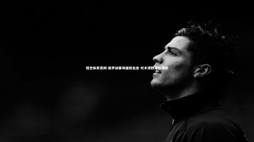 悟空体育官网-维罗纳客场强势出击 对手溃败难挽颓势