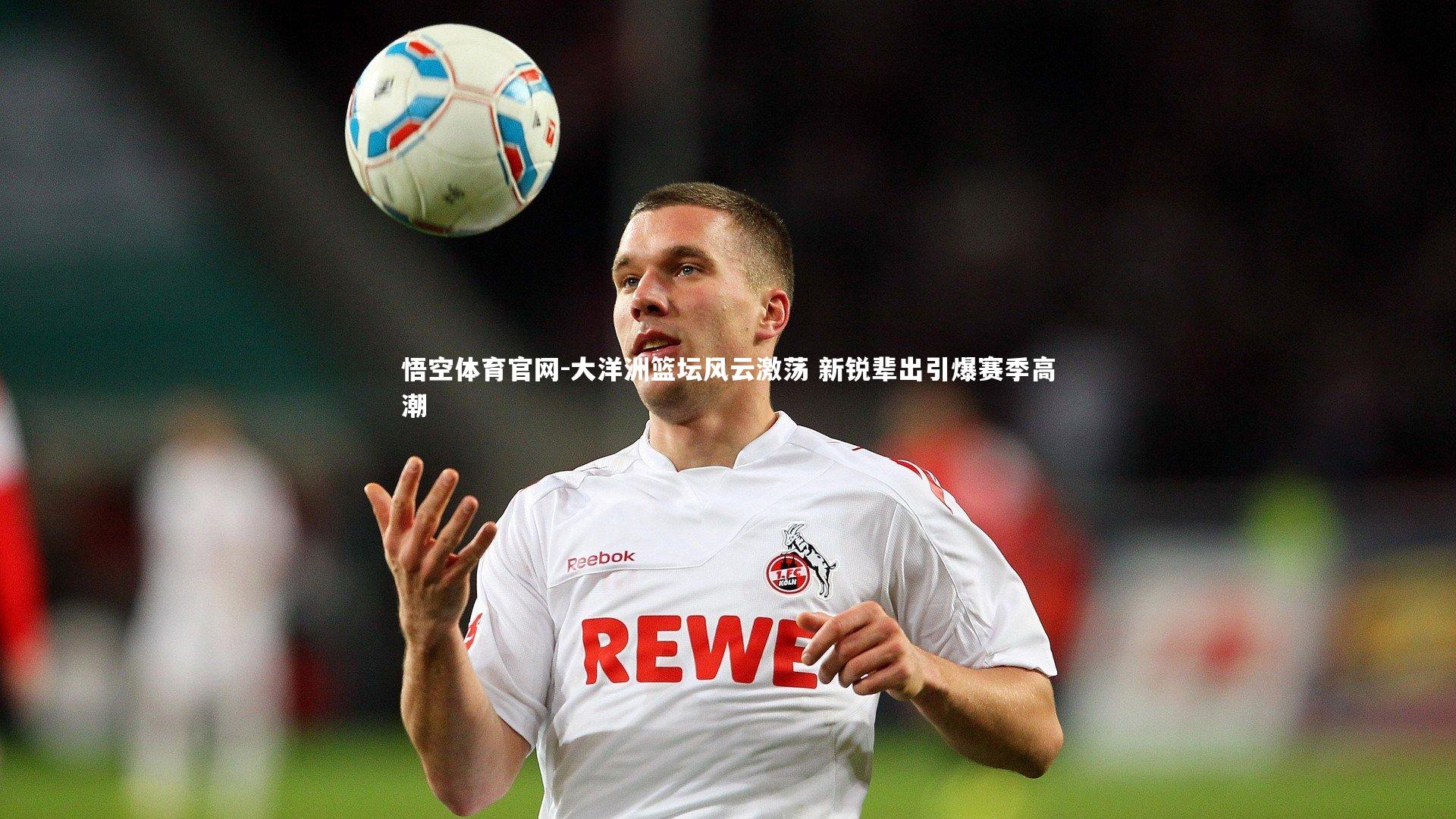 大洋洲篮坛风云激荡 新锐辈出引爆赛季高潮