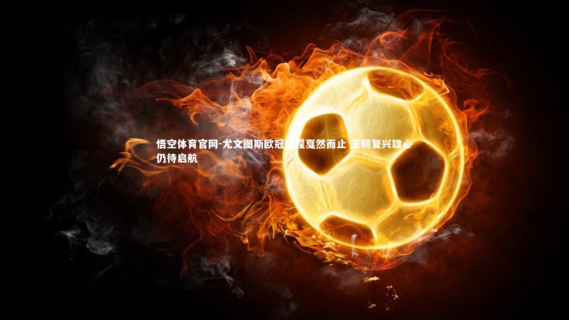 尤文图斯欧冠征程戛然而止 王朝复兴雄心仍待启航