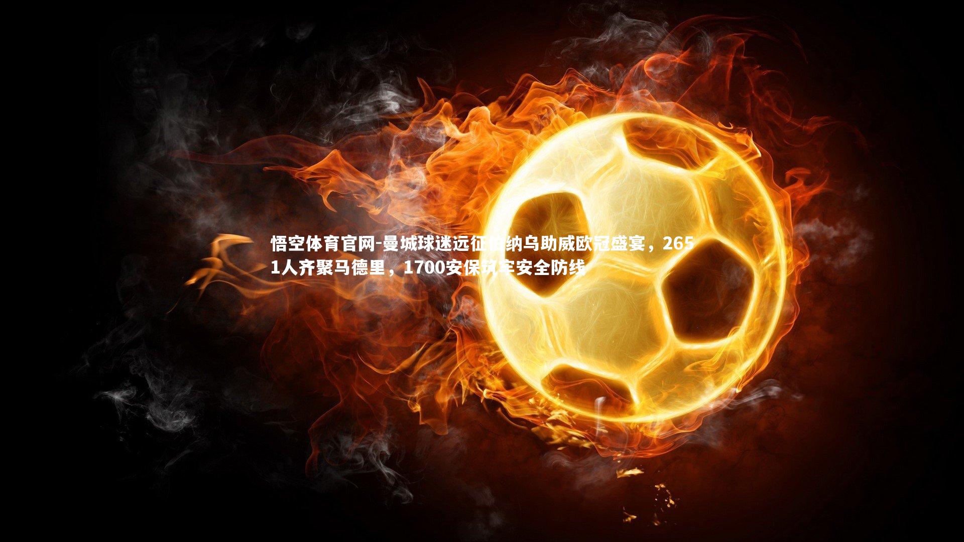 曼城球迷远征伯纳乌助威欧冠盛宴，2651人齐聚马德里，1700安保筑牢安全防线